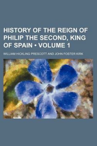 Cover of History of the Reign of Philip the Second, King of Spain (Volume 1)