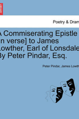 Cover of A Commiserating Epistle [In Verse] to James Lowther, Earl of Lonsdale. by Peter Pindar, Esq.