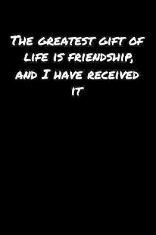 Cover of The Greatest Gift Of Life Is Friendship and I Have Received It�