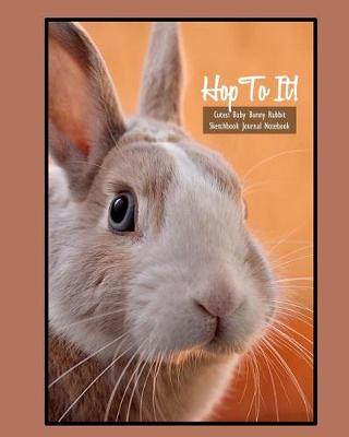 Book cover for Hop to It! Cutest Baby Bunny Rabbit Sketchbook Journal Notebook