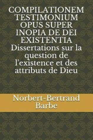 Cover of COMPILATIONEM TESTIMONIUM OPUS SUPER INOPIA DE DEI EXISTENTIA Dissertations sur la question de l'existence et des attributs de Dieu