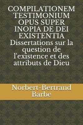 Book cover for COMPILATIONEM TESTIMONIUM OPUS SUPER INOPIA DE DEI EXISTENTIA Dissertations sur la question de l'existence et des attributs de Dieu