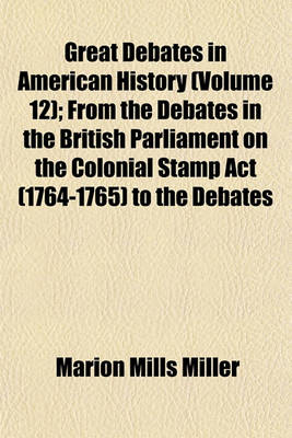 Book cover for Great Debates in American History (Volume 12); From the Debates in the British Parliament on the Colonial Stamp ACT (1764-1765) to the Debates