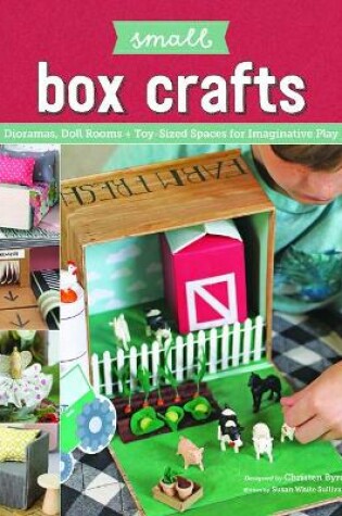 Cover of Small Box Crafts: Dioramas, Doll Rooms and Toy-Sized Spaces for Imaginative Play