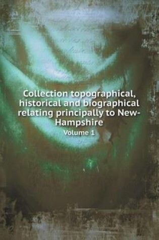 Cover of Collection topographical, historical and biographical relating principally to New-Hampshire Volume 1