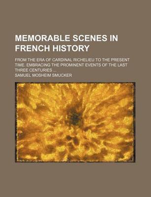 Book cover for Memorable Scenes in French History; From the Era of Cardinal Richelieu to the Present Time. Embracing the Prominent Events of the Last Three Centuries