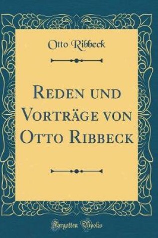 Cover of Reden Und Vorträge Von Otto Ribbeck (Classic Reprint)