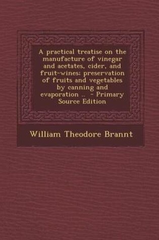 Cover of A Practical Treatise on the Manufacture of Vinegar and Acetates, Cider, and Fruit-Wines; Preservation of Fruits and Vegetables by Canning and Evaporation .. - Primary Source Edition