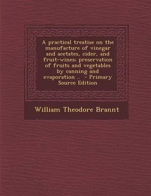 Book cover for A Practical Treatise on the Manufacture of Vinegar and Acetates, Cider, and Fruit-Wines; Preservation of Fruits and Vegetables by Canning and Evaporation .. - Primary Source Edition