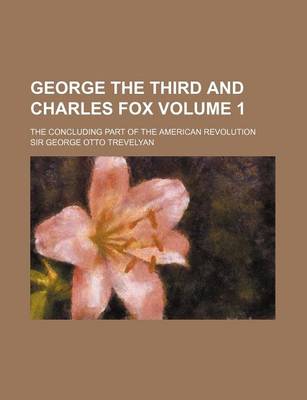 Book cover for George the Third and Charles Fox; The Concluding Part of the American Revolution Volume 1