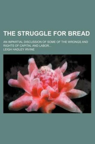 Cover of The Struggle for Bread; An Impartial Discussion of Some of the Wrongs and Rights of Capital and Labor