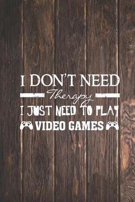 Book cover for I Don't Need Therapy - Need To Play Video Games Gamer Journal