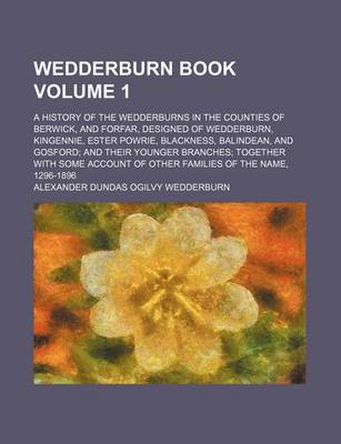 Book cover for Wedderburn Book Volume 1; A History of the Wedderburns in the Counties of Berwick, and Forfar, Designed of Wedderburn, Kingennie, Ester Powrie, Blackn