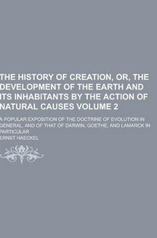 Cover of The History of Creation, Or, the Development of the Earth and Its Inhabitants by the Action of Natural Causes; A Popular Exposition of the Doctrine of