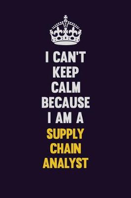 Book cover for I Can't Keep Calm Because I Am A Supply Chain Analyst