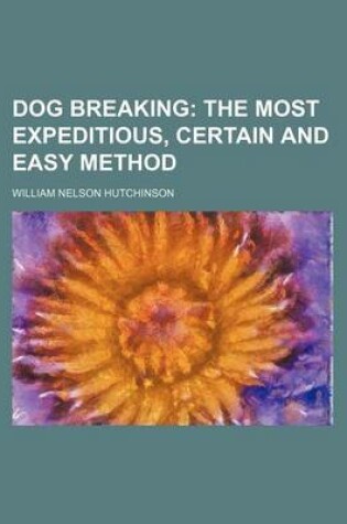 Cover of Dog Breaking; The Most Expeditious, Certain and Easy Method