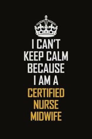 Cover of I Can't Keep Calm Because I Am A Certified Nurse midwife