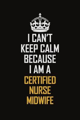 Book cover for I Can't Keep Calm Because I Am A Certified Nurse midwife