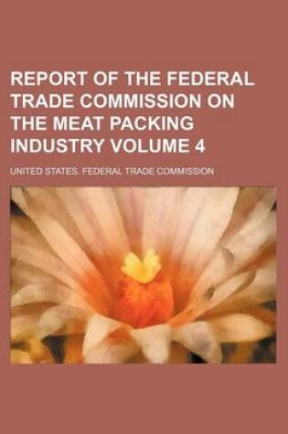 Cover of Report of the Federal Trade Commission on the Meat Packing Industry Volume 4