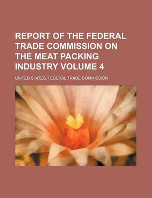 Book cover for Report of the Federal Trade Commission on the Meat Packing Industry Volume 4