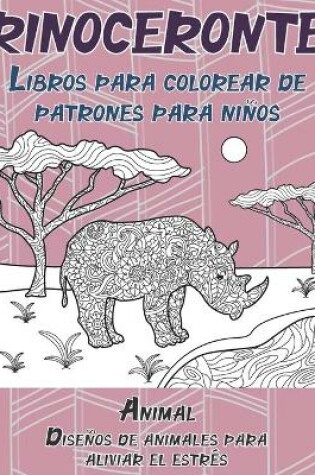 Cover of Libros para colorear de patrones para ninos - Disenos de animales para aliviar el estres - Animal - Rinoceronte