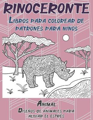 Cover of Libros para colorear de patrones para ninos - Disenos de animales para aliviar el estres - Animal - Rinoceronte