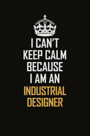 Cover of I Can't Keep Calm Because I Am An Industrial Designer