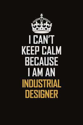 Book cover for I Can't Keep Calm Because I Am An Industrial Designer