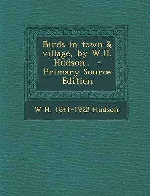 Book cover for Birds in Town & Village, by W.H. Hudson.. - Primary Source Edition