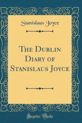 Cover of The Dublin Diary of Stanislaus Joyce (Classic Reprint)