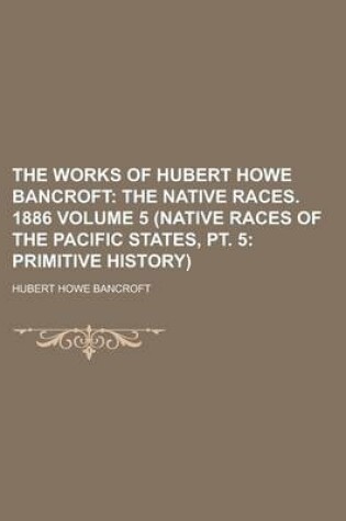 Cover of The Works of Hubert Howe Bancroft (5 (Native Races of the Pacific States, PT. 5