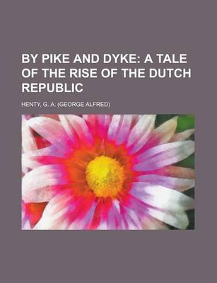 Book cover for By Pike and Dyke; A Tale of the Rise of the Dutch Republic by Pike and Dyke; A Tale of the Rise of the Dutch Republic