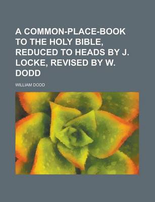 Book cover for A Common-Place-Book to the Holy Bible, Reduced to Heads by J. Locke, Revised by W. Dodd