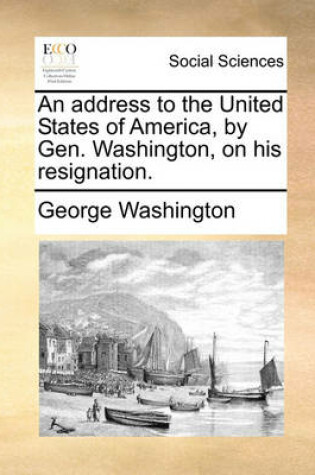 Cover of An Address to the United States of America, by Gen. Washington, on His Resignation.