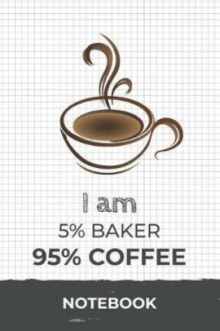 Cover of I am 5% Baker 95% Coffee Notebook