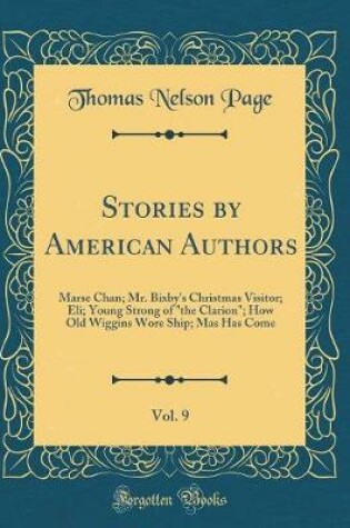 Cover of Stories by American Authors, Vol. 9: Marse Chan; Mr. Bixby's Christmas Visitor; Eli; Young Strong of "the Clarion"; How Old Wiggins Wore Ship; Mas Has Come (Classic Reprint)