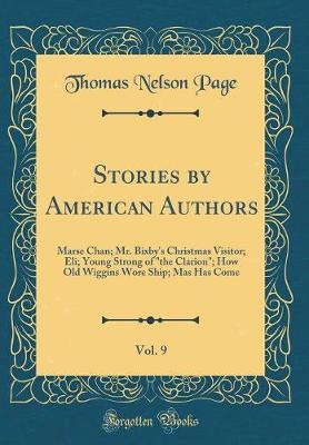 Book cover for Stories by American Authors, Vol. 9: Marse Chan; Mr. Bixby's Christmas Visitor; Eli; Young Strong of "the Clarion"; How Old Wiggins Wore Ship; Mas Has Come (Classic Reprint)