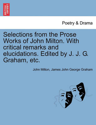 Book cover for Selections from the Prose Works of John Milton. with Critical Remarks and Elucidations. Edited by J. J. G. Graham, Etc.