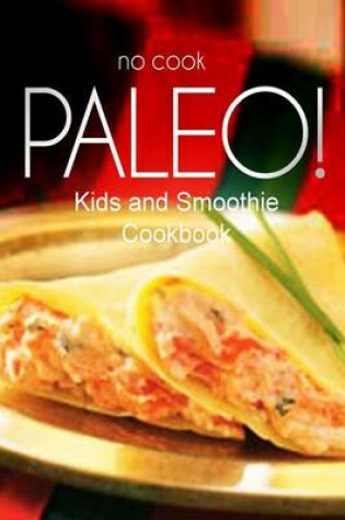 Cover of No-Cook Paleo! - Kids and Smoothie Cookbook