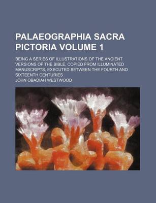 Book cover for Palaeographia Sacra Pictoria Volume 1; Being a Series of Illustrations of the Ancient Versions of the Bible, Copied from Illuminated Manuscripts, Executed Between the Fourth and Sixteenth Centuries