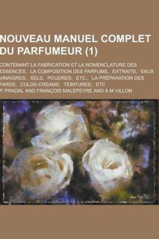 Cover of Nouveau Manuel Complet Du Parfumeur; Contenant La Fabrication Et La Nomenclature Des Essences, La Composition Des Parfums, Extraits, Eaux Vinaigres, S