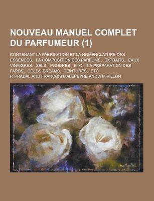 Book cover for Nouveau Manuel Complet Du Parfumeur; Contenant La Fabrication Et La Nomenclature Des Essences, La Composition Des Parfums, Extraits, Eaux Vinaigres, S