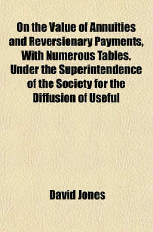 Cover of On the Value of Annuities and Reversionary Payments, with Numerous Tables. Under the Superintendence of the Society for the Diffusion of Useful