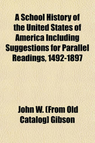 Cover of A School History of the United States of America Including Suggestions for Parallel Readings, 1492-1897