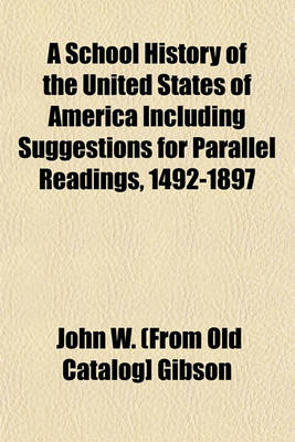 Book cover for A School History of the United States of America Including Suggestions for Parallel Readings, 1492-1897