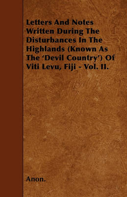 Book cover for Letters And Notes Written During The Disturbances In The Highlands (Known As The 'Devil Country') Of Viti Levu, Fiji - Vol. II.