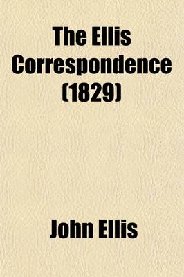 Book cover for The Ellis Correspondence (Volume 2); Letters Written During the Years 1686, 1687, 1688, and Addressed to John Ellis, Esq., Secretary to the Commissioners of His Majesty's Revenue in Ireland Comprising Many Particulars of the Revolution, and Anecdotes Illustrat