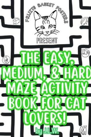 Cover of The Easy, Medium, & Hard Maze Activity Book for Cat Lovers