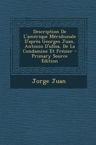 Cover of Description de L'Amerique Meridionale D'Apres Georges Juan, Antonio D'Ulloa, de La Condamine Et Frezier - Primary Source Edition