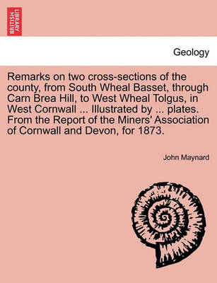 Book cover for Remarks on Two Cross-Sections of the County, from South Wheal Basset, Through Carn Brea Hill, to West Wheal Tolgus, in West Cornwall ... Illustrated by ... Plates. from the Report of the Miners' Association of Cornwall and Devon, for 1873.